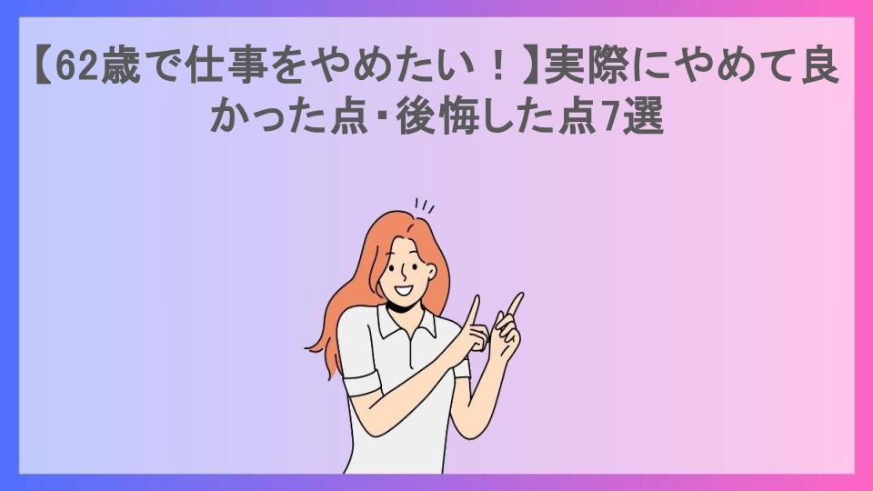 【62歳で仕事をやめたい！】実際にやめて良かった点・後悔した点7選